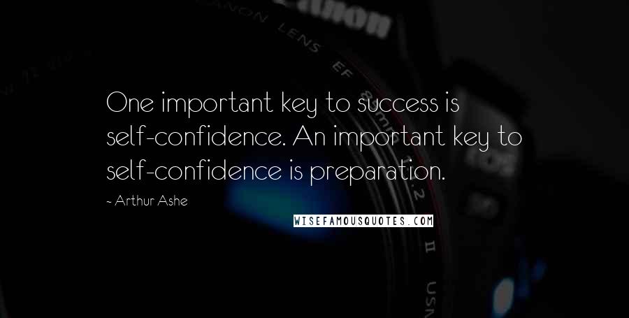 Arthur Ashe Quotes: One important key to success is self-confidence. An important key to self-confidence is preparation.