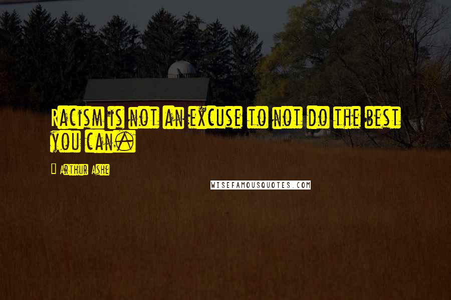 Arthur Ashe Quotes: Racism is not an excuse to not do the best you can.