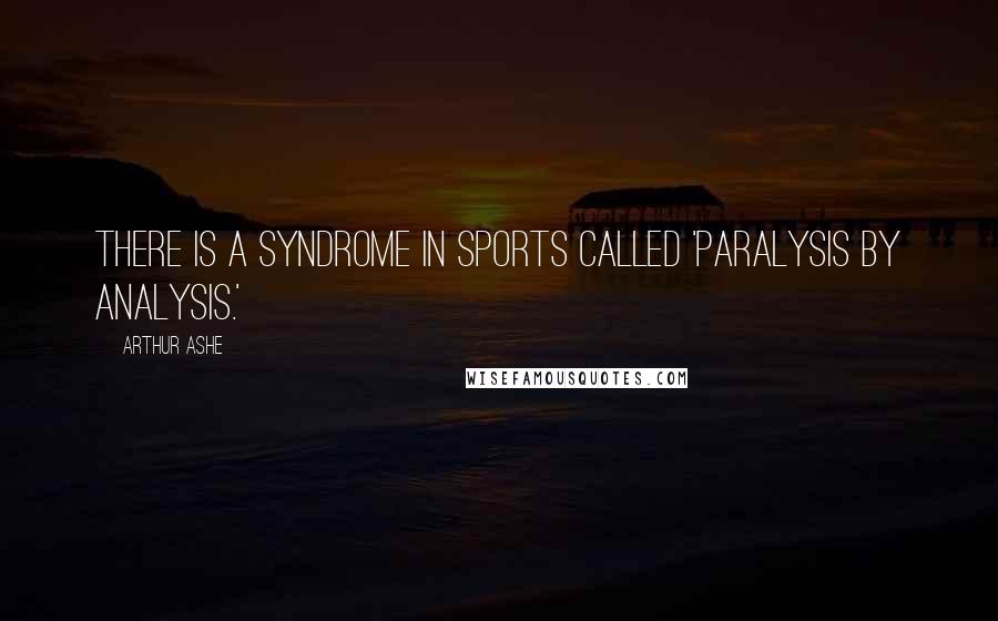 Arthur Ashe Quotes: There is a syndrome in sports called 'paralysis by analysis.'