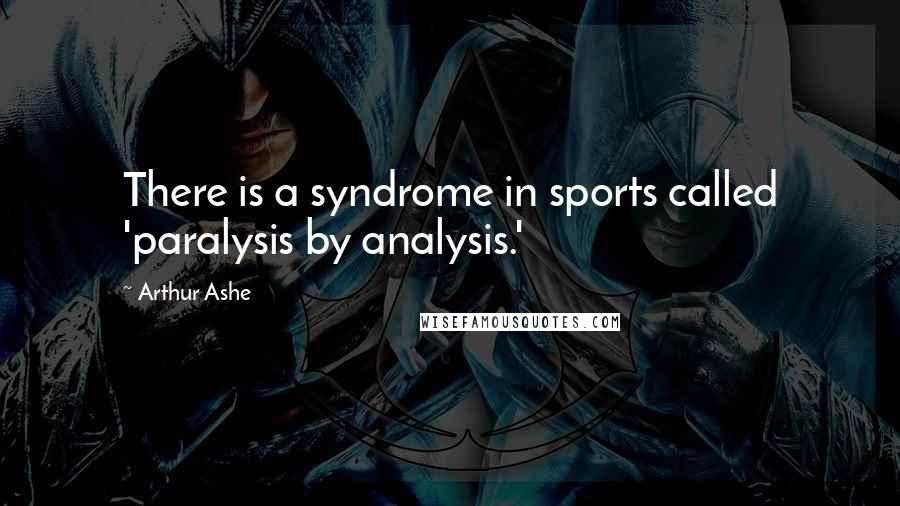 Arthur Ashe Quotes: There is a syndrome in sports called 'paralysis by analysis.'