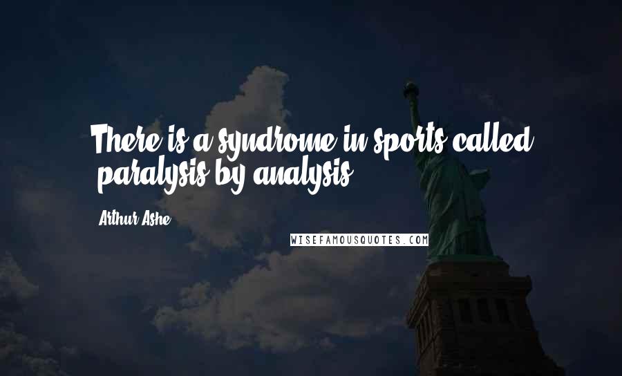 Arthur Ashe Quotes: There is a syndrome in sports called 'paralysis by analysis.'