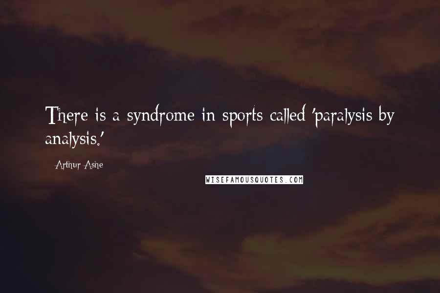 Arthur Ashe Quotes: There is a syndrome in sports called 'paralysis by analysis.'