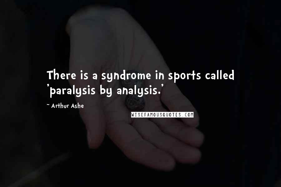 Arthur Ashe Quotes: There is a syndrome in sports called 'paralysis by analysis.'
