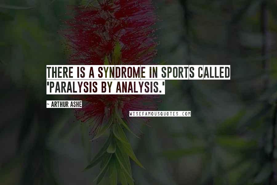 Arthur Ashe Quotes: There is a syndrome in sports called 'paralysis by analysis.'
