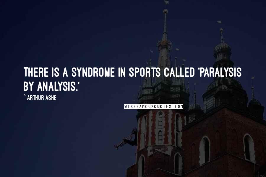 Arthur Ashe Quotes: There is a syndrome in sports called 'paralysis by analysis.'