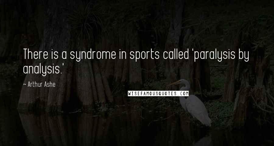 Arthur Ashe Quotes: There is a syndrome in sports called 'paralysis by analysis.'