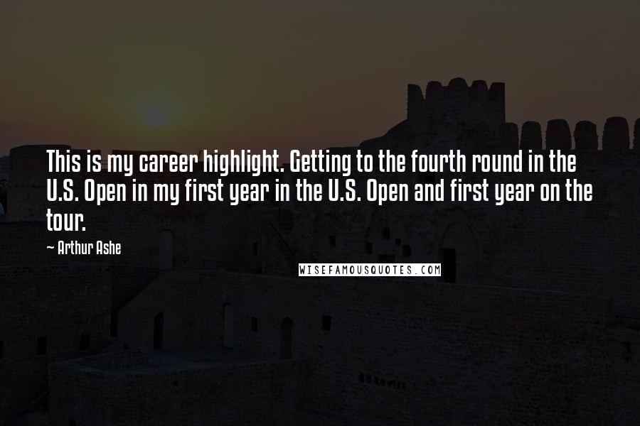 Arthur Ashe Quotes: This is my career highlight. Getting to the fourth round in the U.S. Open in my first year in the U.S. Open and first year on the tour.