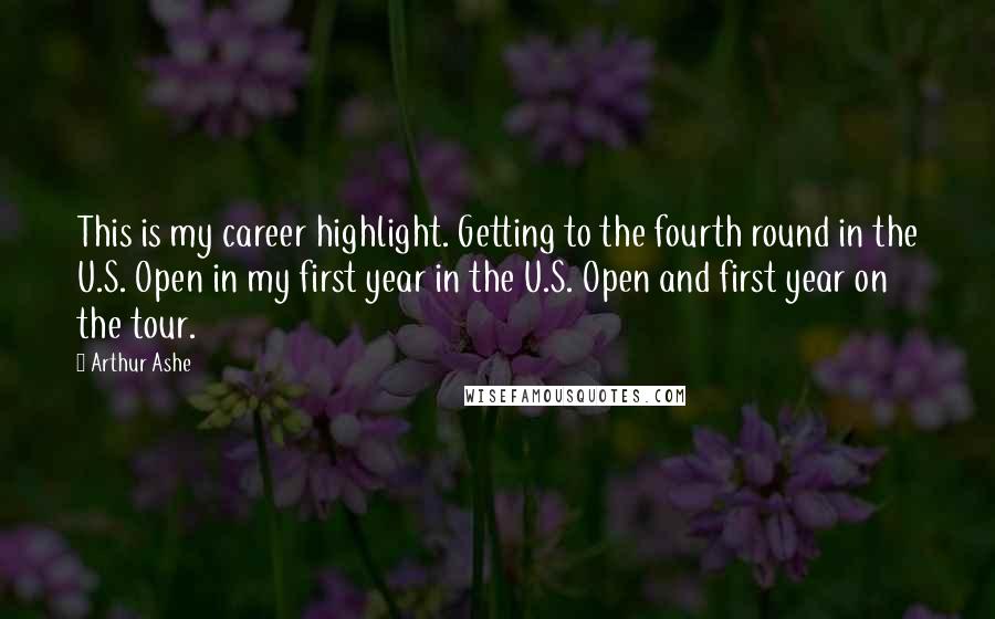 Arthur Ashe Quotes: This is my career highlight. Getting to the fourth round in the U.S. Open in my first year in the U.S. Open and first year on the tour.