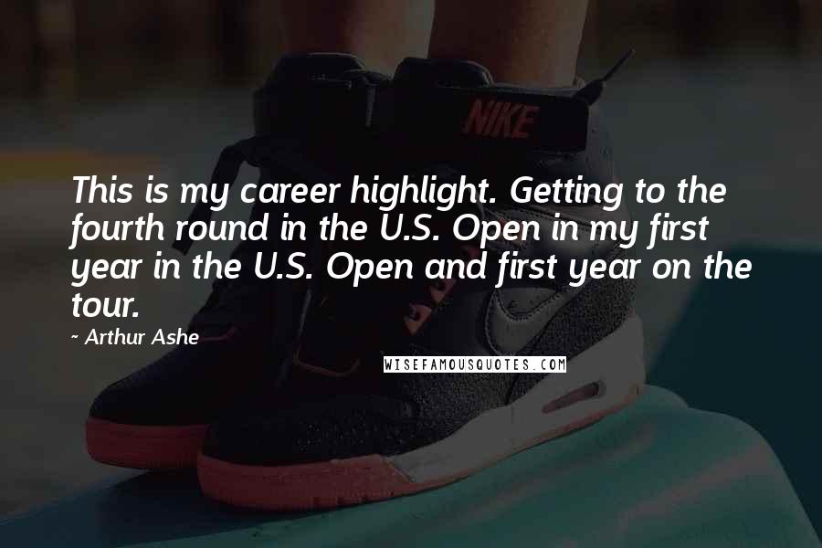 Arthur Ashe Quotes: This is my career highlight. Getting to the fourth round in the U.S. Open in my first year in the U.S. Open and first year on the tour.