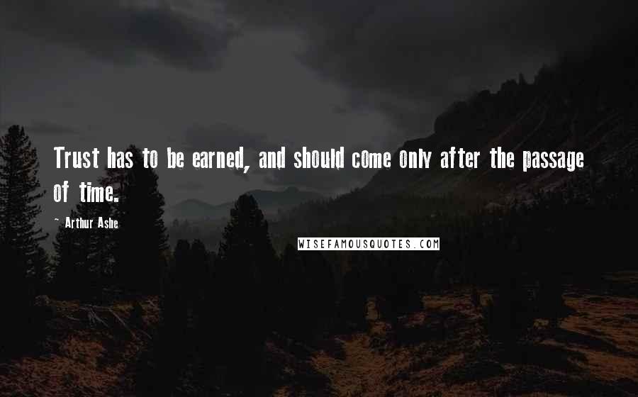 Arthur Ashe Quotes: Trust has to be earned, and should come only after the passage of time.