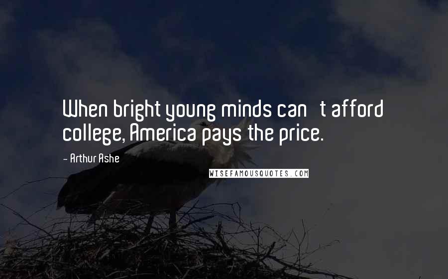 Arthur Ashe Quotes: When bright young minds can't afford college, America pays the price.