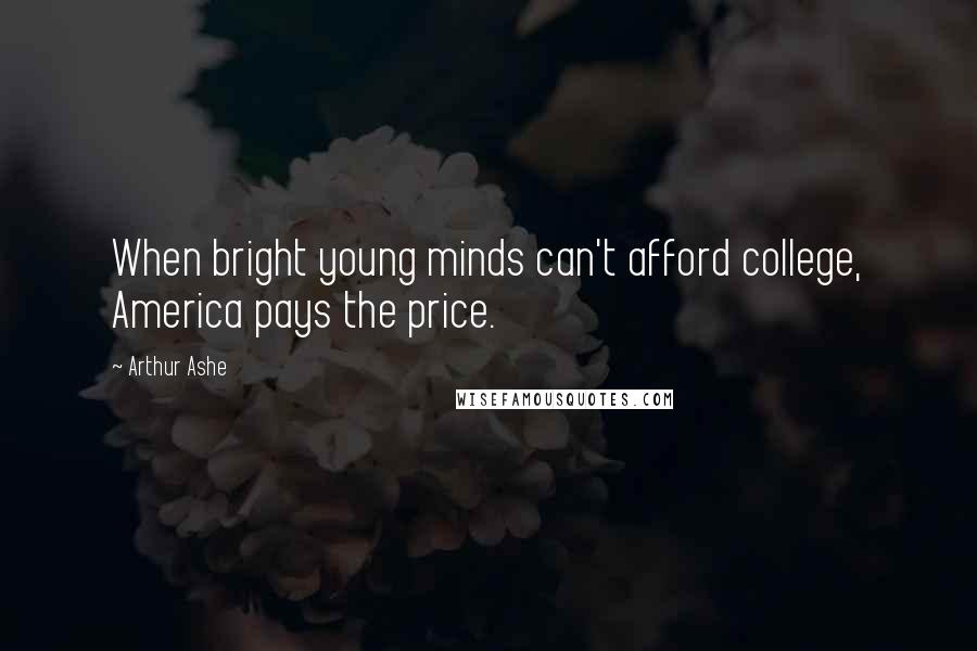 Arthur Ashe Quotes: When bright young minds can't afford college, America pays the price.