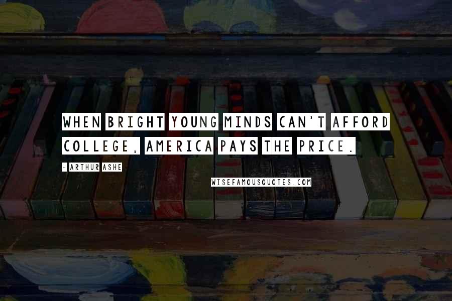 Arthur Ashe Quotes: When bright young minds can't afford college, America pays the price.