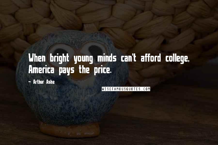 Arthur Ashe Quotes: When bright young minds can't afford college, America pays the price.