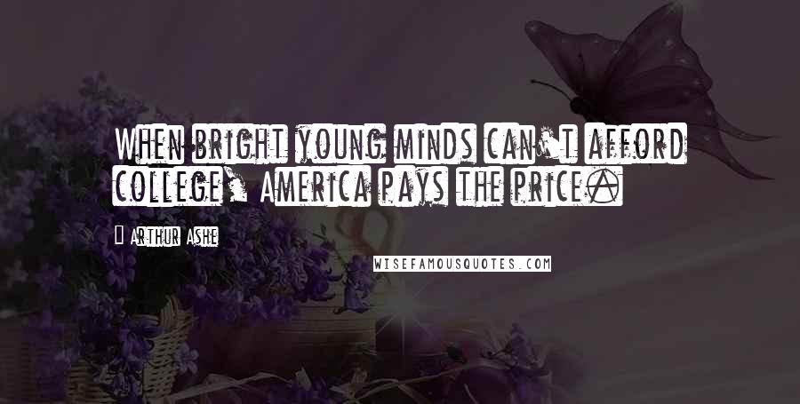 Arthur Ashe Quotes: When bright young minds can't afford college, America pays the price.