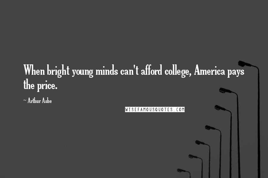 Arthur Ashe Quotes: When bright young minds can't afford college, America pays the price.