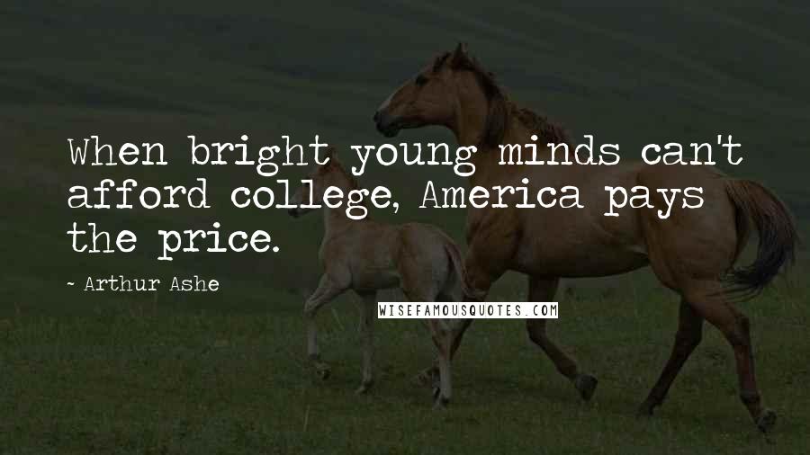 Arthur Ashe Quotes: When bright young minds can't afford college, America pays the price.