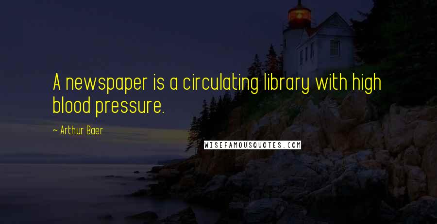 Arthur Baer Quotes: A newspaper is a circulating library with high blood pressure.