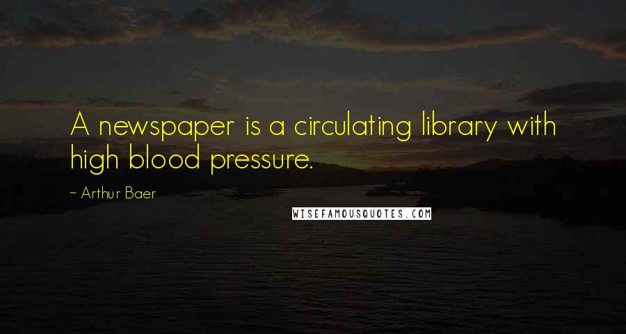 Arthur Baer Quotes: A newspaper is a circulating library with high blood pressure.