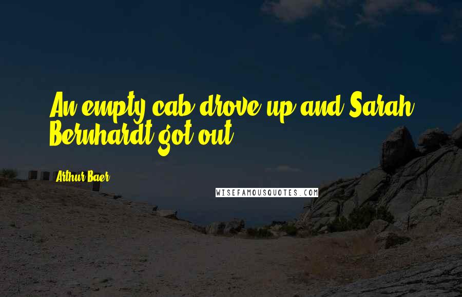 Arthur Baer Quotes: An empty cab drove up and Sarah Bernhardt got out.