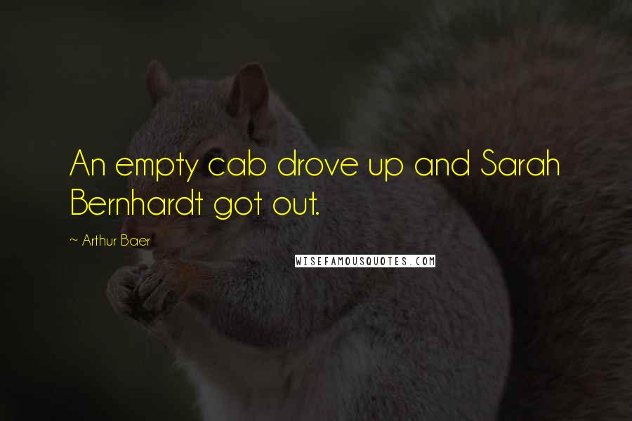 Arthur Baer Quotes: An empty cab drove up and Sarah Bernhardt got out.