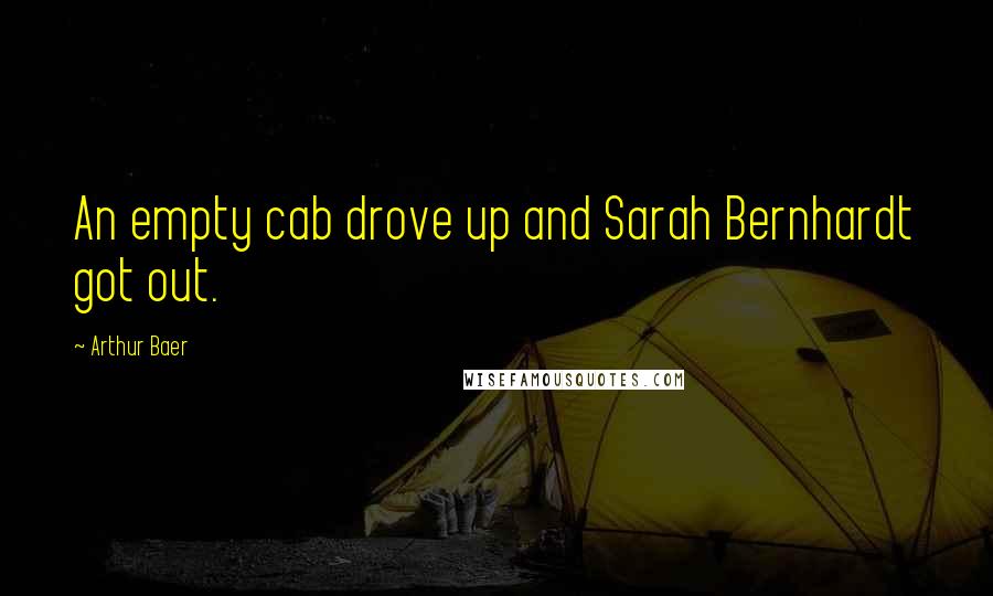 Arthur Baer Quotes: An empty cab drove up and Sarah Bernhardt got out.