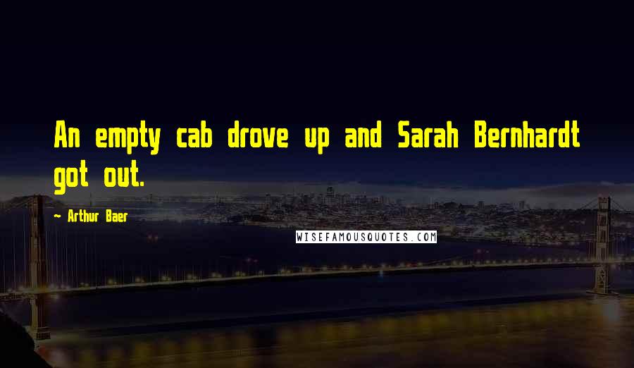 Arthur Baer Quotes: An empty cab drove up and Sarah Bernhardt got out.