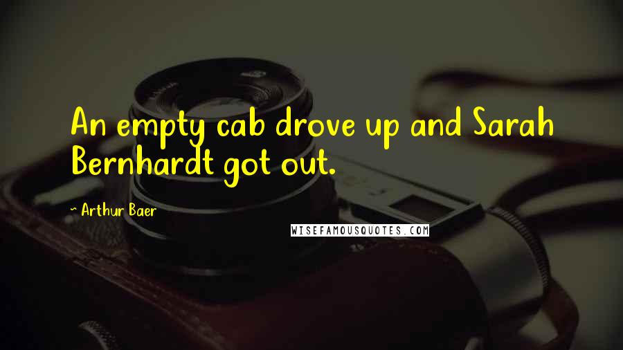 Arthur Baer Quotes: An empty cab drove up and Sarah Bernhardt got out.