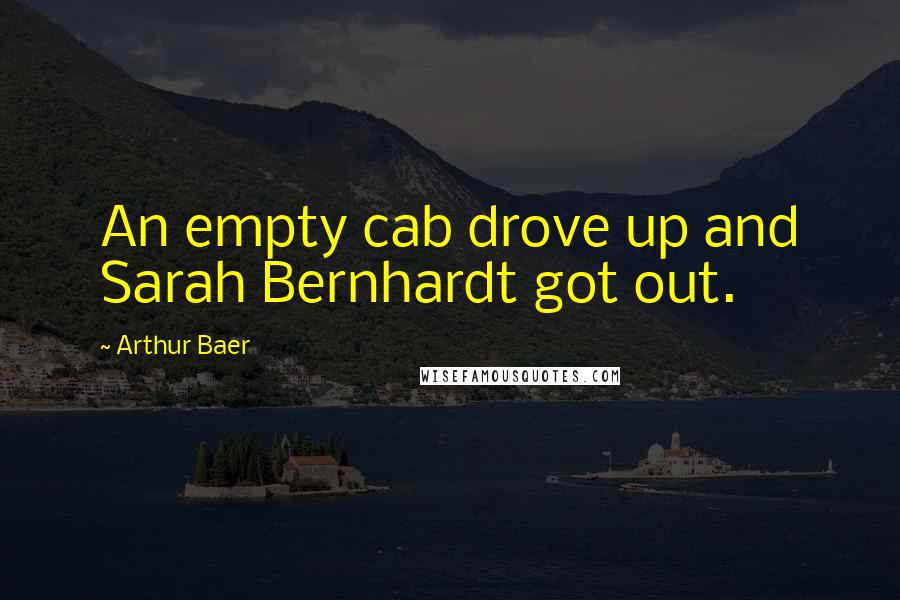 Arthur Baer Quotes: An empty cab drove up and Sarah Bernhardt got out.