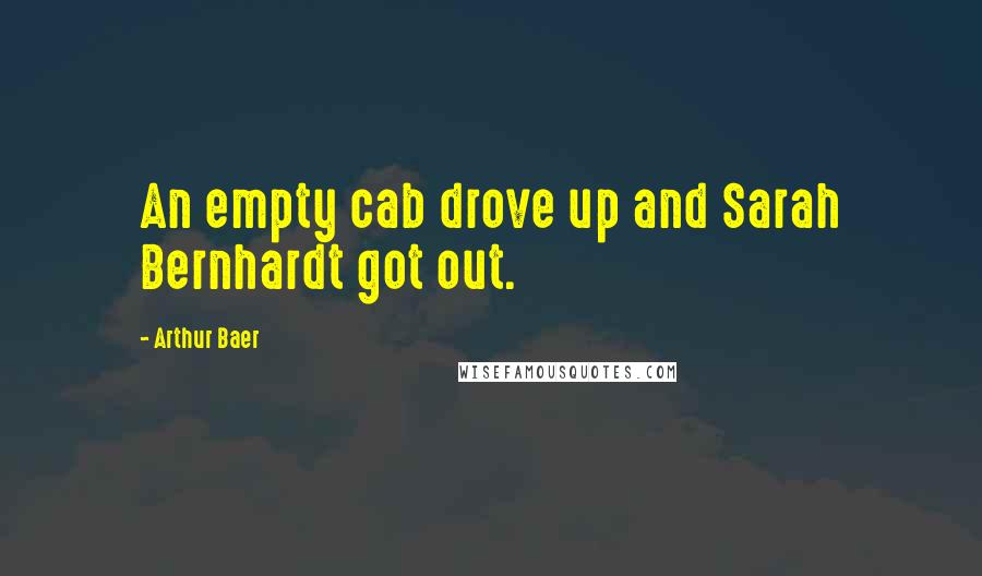 Arthur Baer Quotes: An empty cab drove up and Sarah Bernhardt got out.