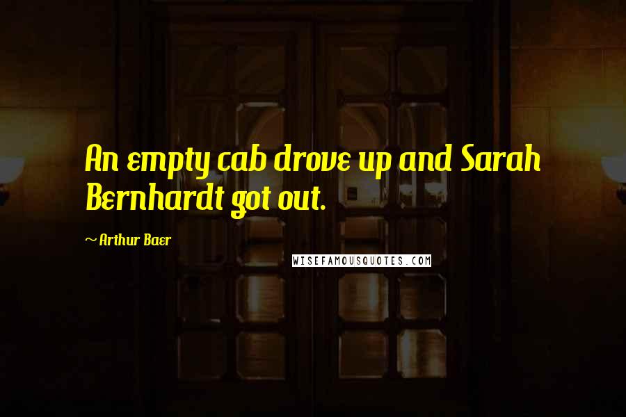 Arthur Baer Quotes: An empty cab drove up and Sarah Bernhardt got out.