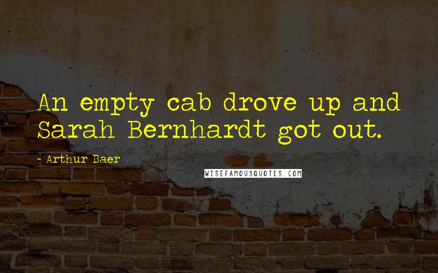 Arthur Baer Quotes: An empty cab drove up and Sarah Bernhardt got out.