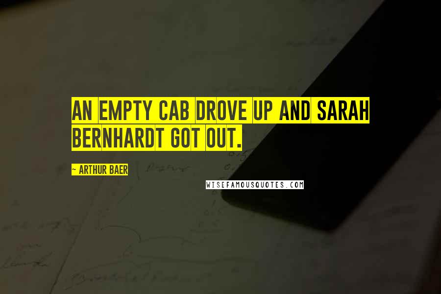 Arthur Baer Quotes: An empty cab drove up and Sarah Bernhardt got out.