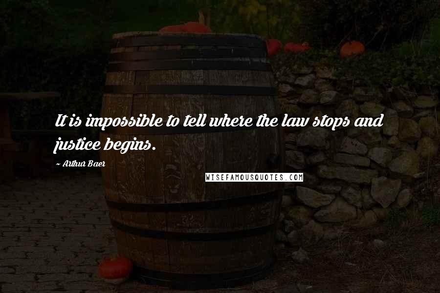 Arthur Baer Quotes: It is impossible to tell where the law stops and justice begins.