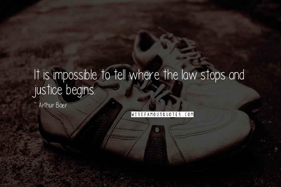 Arthur Baer Quotes: It is impossible to tell where the law stops and justice begins.