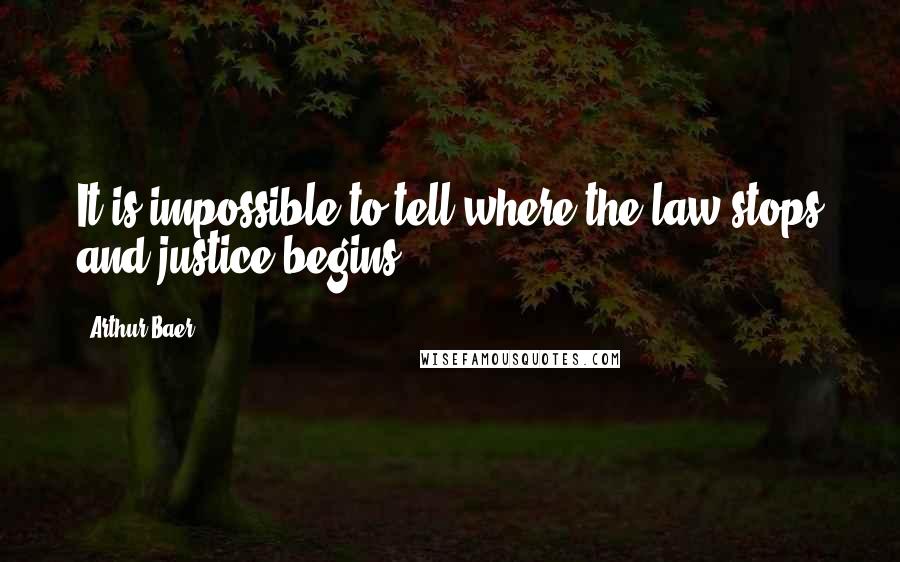 Arthur Baer Quotes: It is impossible to tell where the law stops and justice begins.