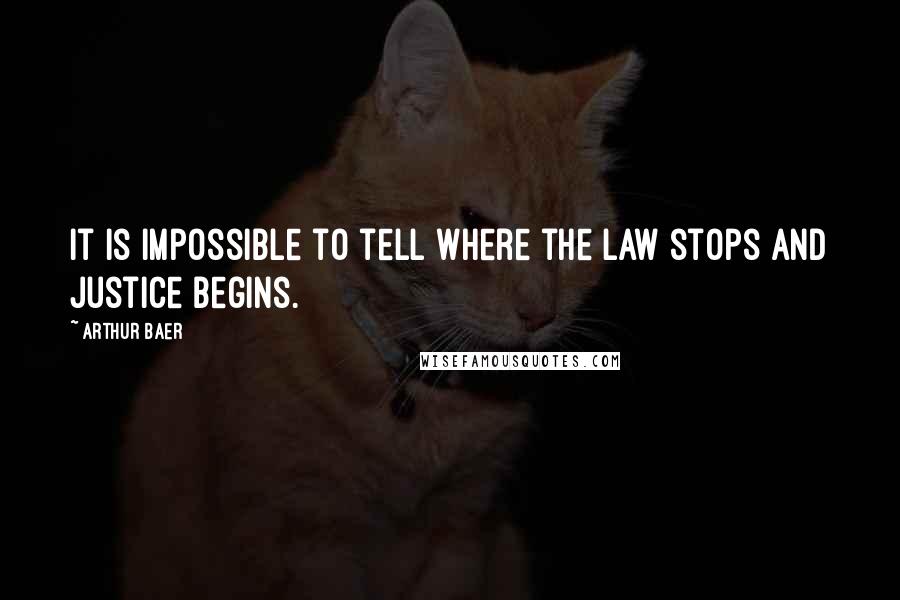 Arthur Baer Quotes: It is impossible to tell where the law stops and justice begins.