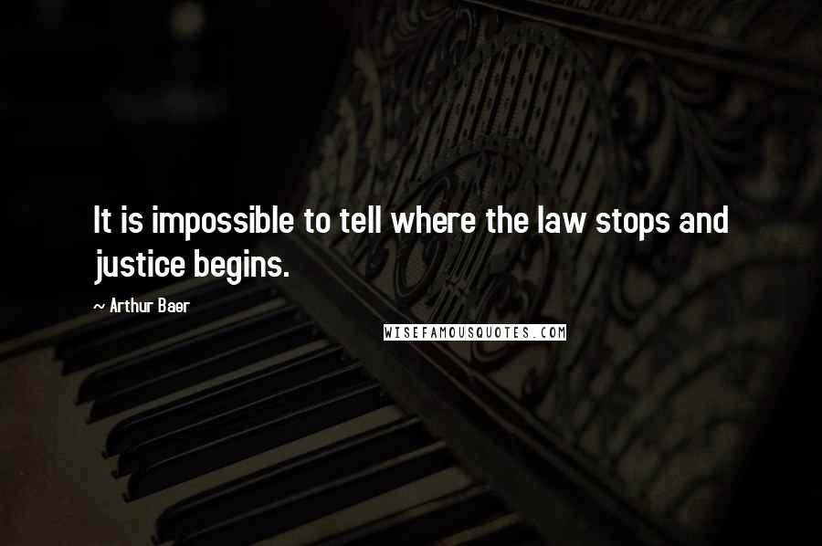 Arthur Baer Quotes: It is impossible to tell where the law stops and justice begins.
