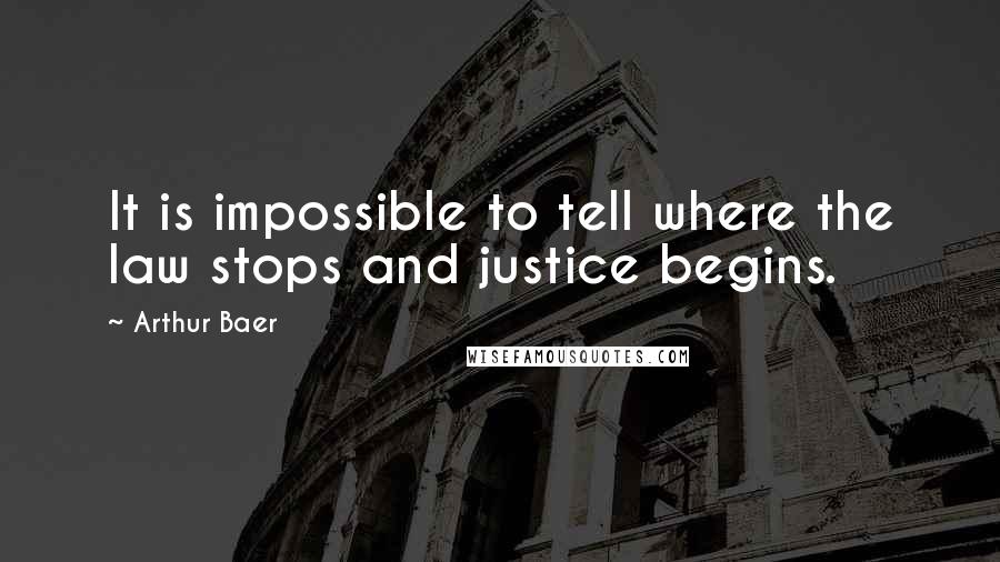 Arthur Baer Quotes: It is impossible to tell where the law stops and justice begins.