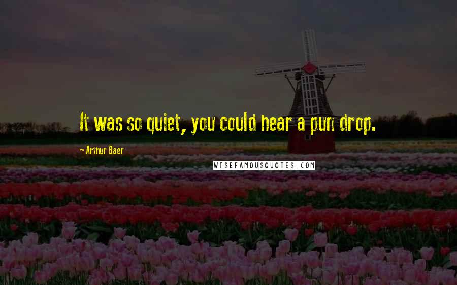 Arthur Baer Quotes: It was so quiet, you could hear a pun drop.