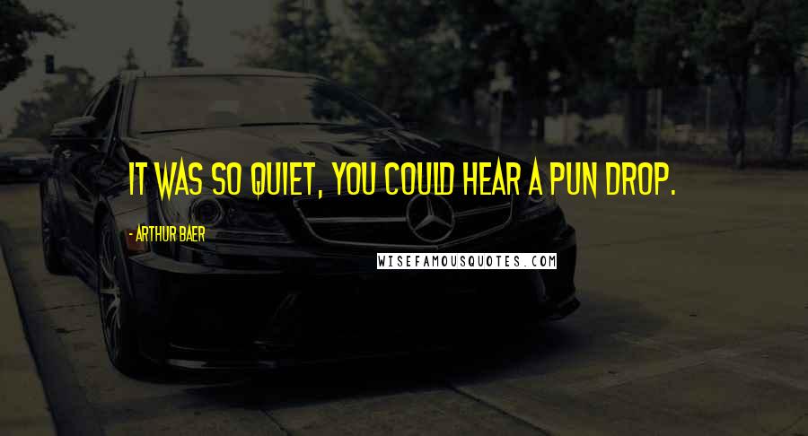 Arthur Baer Quotes: It was so quiet, you could hear a pun drop.