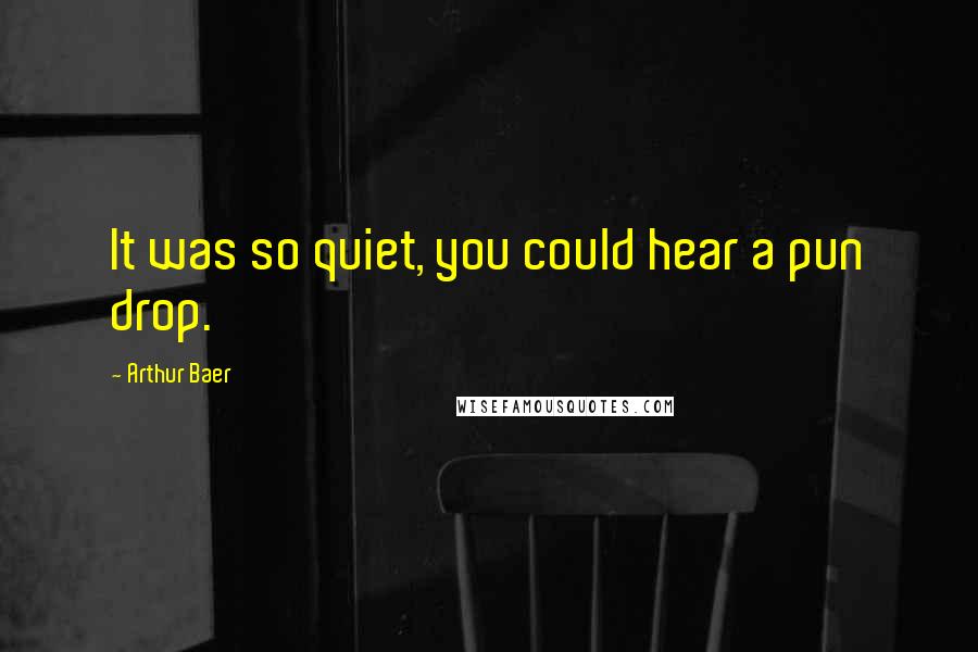 Arthur Baer Quotes: It was so quiet, you could hear a pun drop.