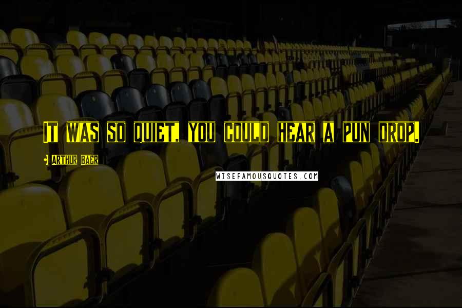 Arthur Baer Quotes: It was so quiet, you could hear a pun drop.