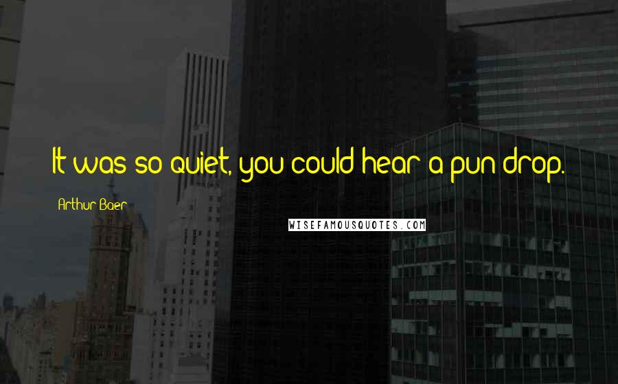 Arthur Baer Quotes: It was so quiet, you could hear a pun drop.