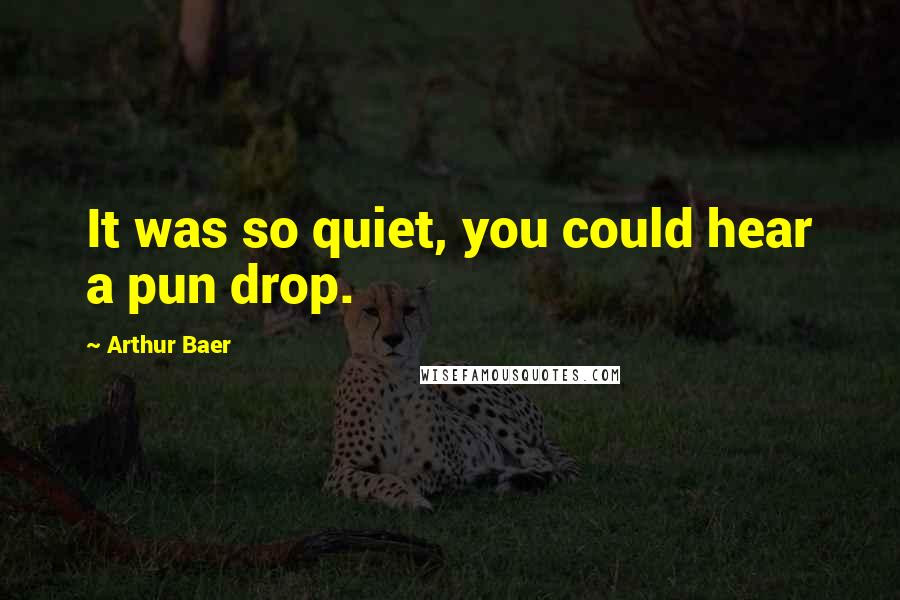 Arthur Baer Quotes: It was so quiet, you could hear a pun drop.