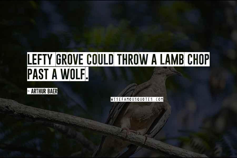 Arthur Baer Quotes: Lefty Grove could throw a lamb chop past a wolf.