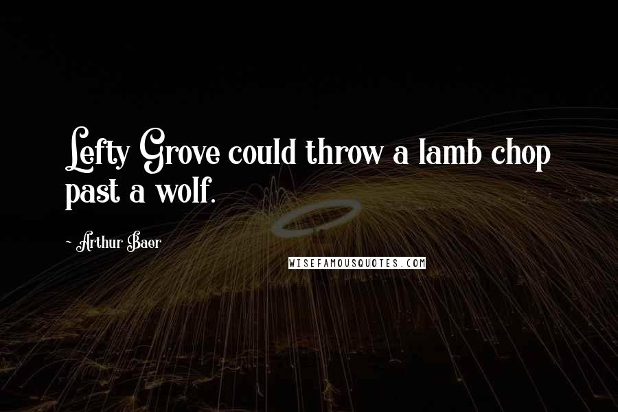 Arthur Baer Quotes: Lefty Grove could throw a lamb chop past a wolf.