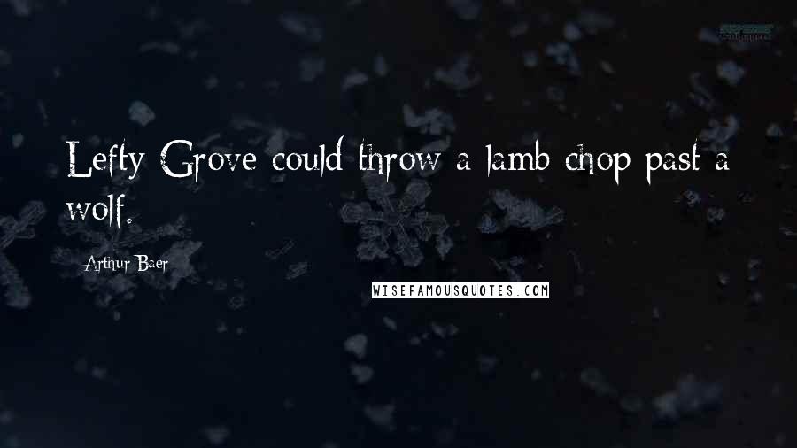 Arthur Baer Quotes: Lefty Grove could throw a lamb chop past a wolf.