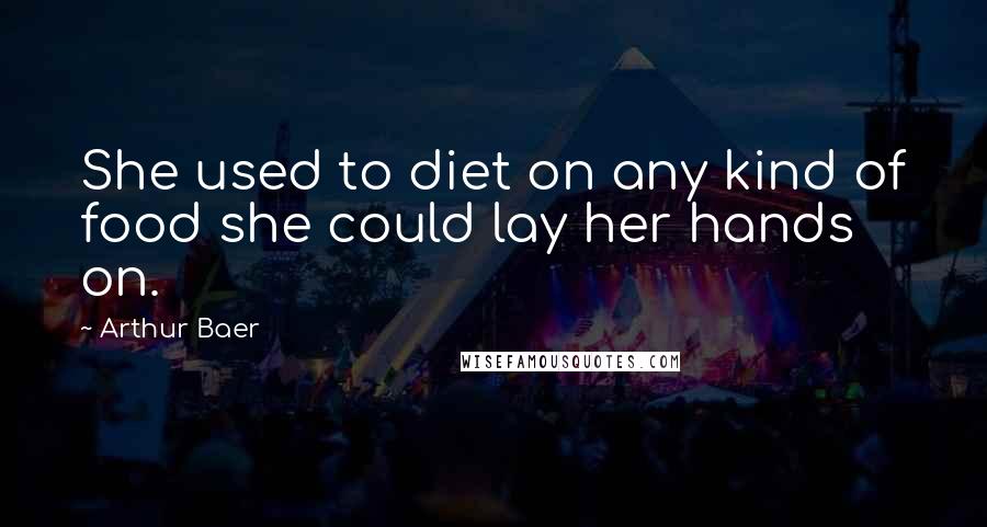 Arthur Baer Quotes: She used to diet on any kind of food she could lay her hands on.