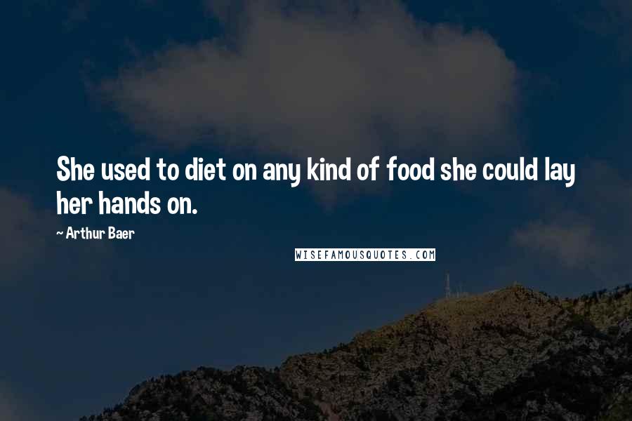 Arthur Baer Quotes: She used to diet on any kind of food she could lay her hands on.